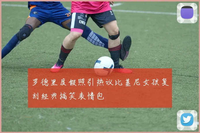 罗德里度假照引热议比基尼女孩复刻经典搞笑表情包