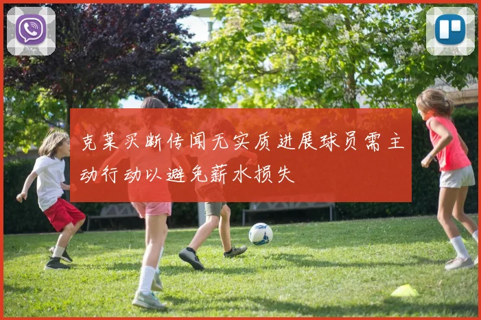克莱买断传闻无实质进展球员需主动行动以避免薪水损失